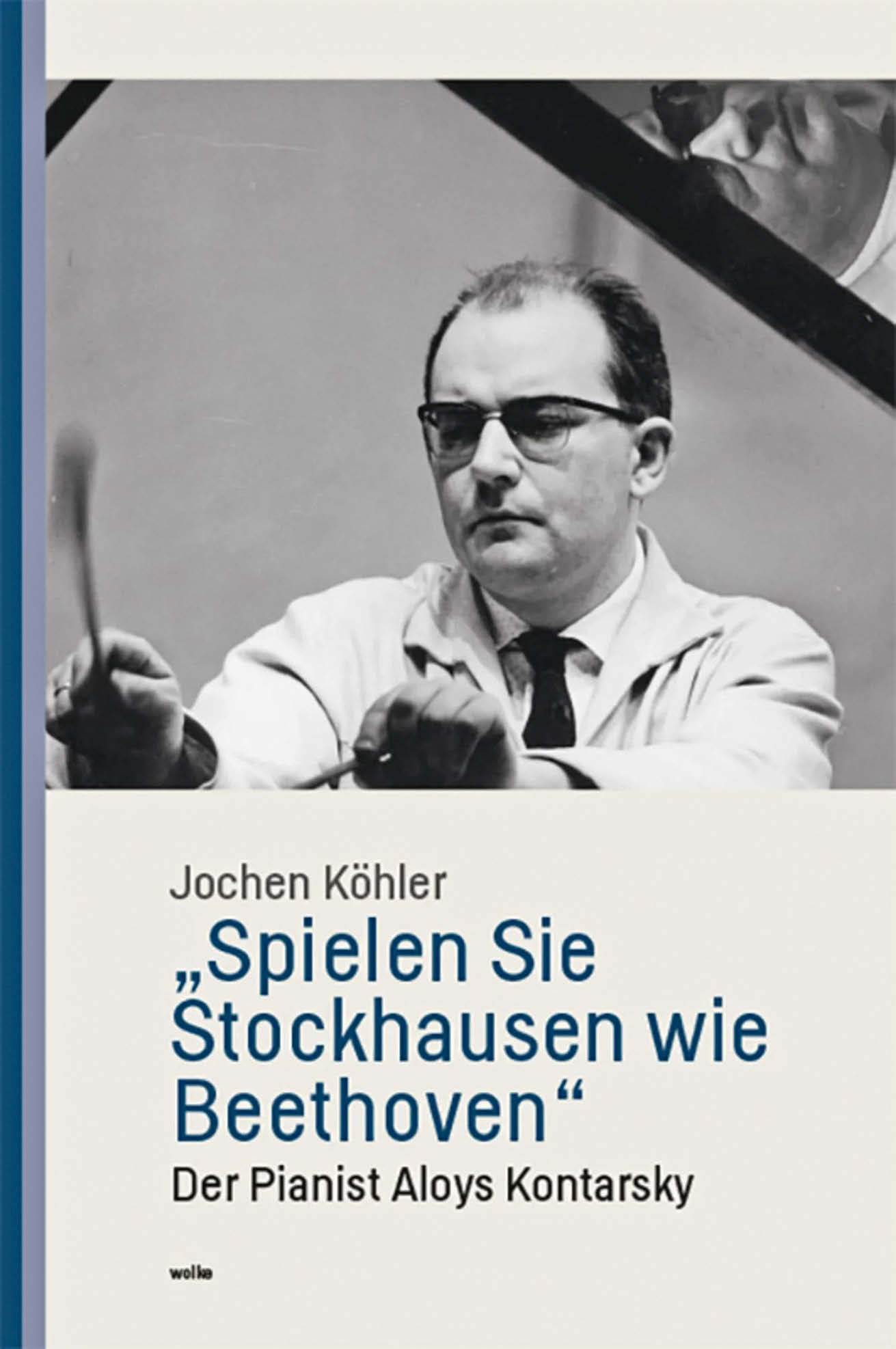 Jochen Köhler: „Spielen Sie Stockhausen wie Beethoven“. Der Pianist Aloys Kontarsky, Wolke Verlag, Hofheim 2023