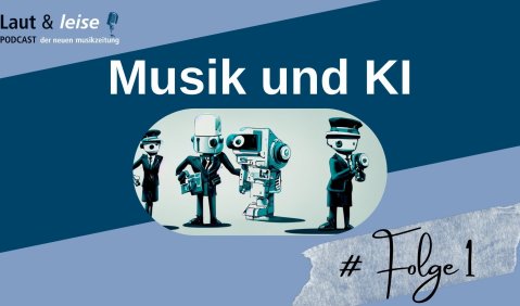 Laut & Leise – Podcast der nmz – Folge 1: Musik und KI