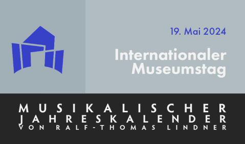 Musikalische Jahrestage. 19. Mai. Internationaler Museumstag