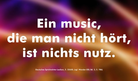 Ein music, die man nicht hört, ist nichts nutz. 