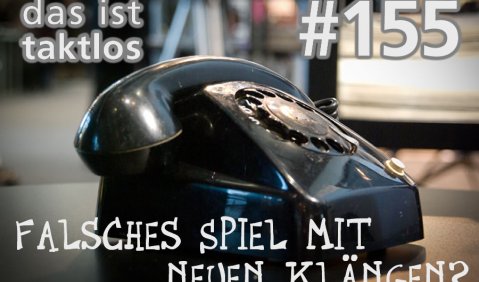 taktlos 155: Falsches Spiel mit neuen Klängen?